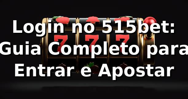 Login no 515bet: Guia Completo para Entrar e Apostar 🎰