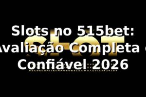 Slots no 515bet: Avaliação Completa e Confiável 2026 🎰